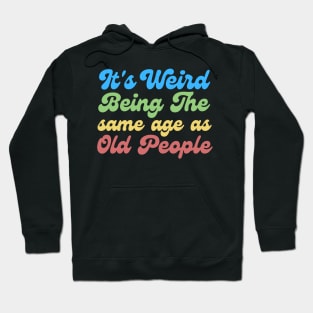 It's Weird Being The Same Age As Old People Hoodie